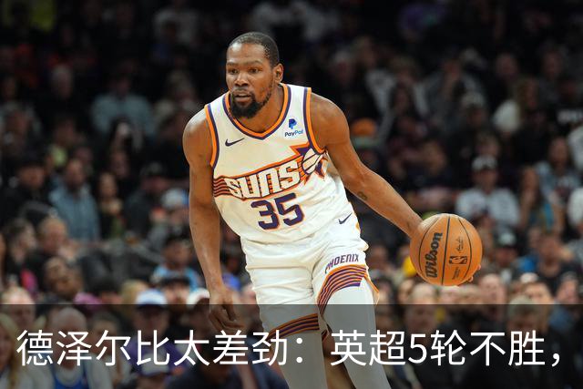 德泽尔比太差劲：英超5轮不胜，球迷提前离场，8.2亿欧豪阵也没用